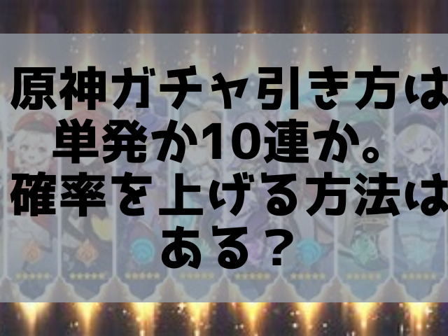 原神ガチャ引き方は単発か10連か 確率を上げる方法はある なぎちゃん 原神ガチャ引き方は単発か10連か 確率を上げる方法はある なぎちゃん