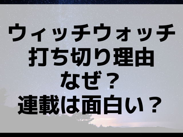 ウィッチウォッチ打ち切り理由なぜ？連載は面白い？