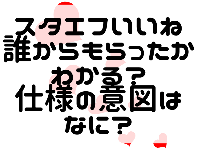 スタエフいいね誰からもらったかわかる？仕様の意図はなに？