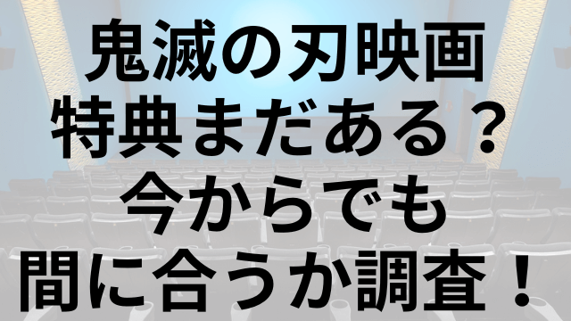 鬼滅の刃映画特典まだある？今からでも間に合うか調査！