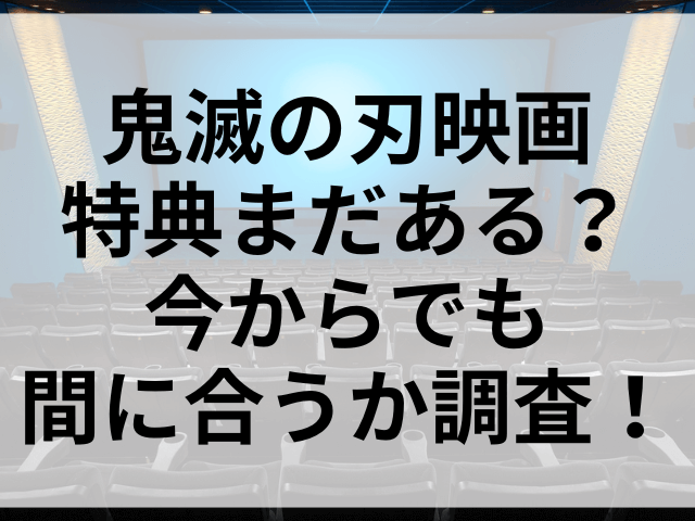鬼滅の刃映画特典まだある？今からでも間に合うか調査！