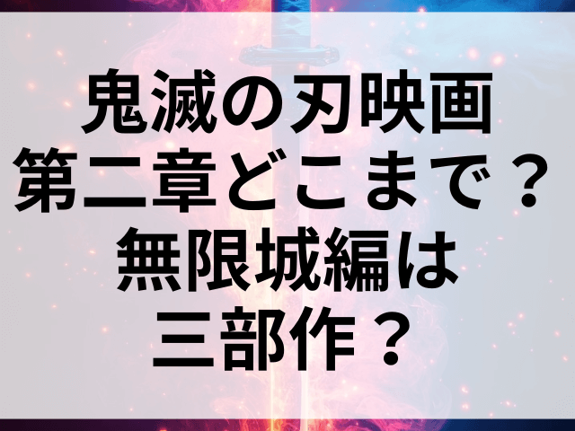 鬼滅の刃映画第二章どこまで？無限城編は三部作？